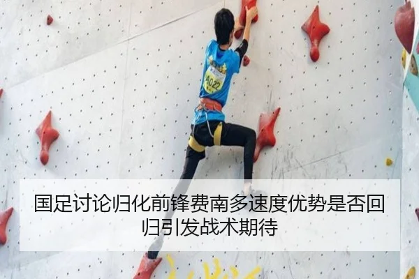 国足讨论归化前锋费南多速度优势是否回归引发战术期待