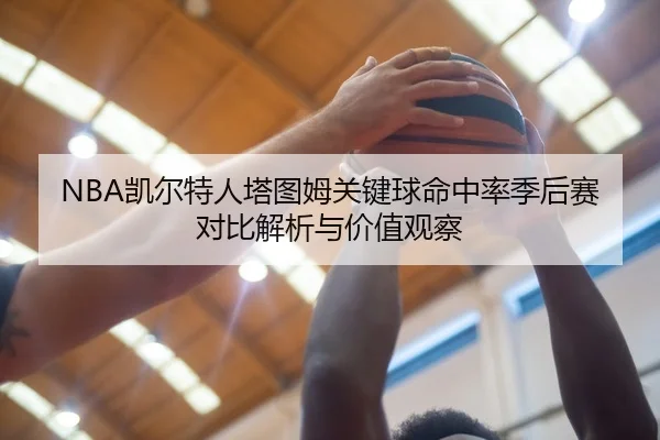NBA凯尔特人塔图姆关键球命中率季后赛对比解析与价值观察