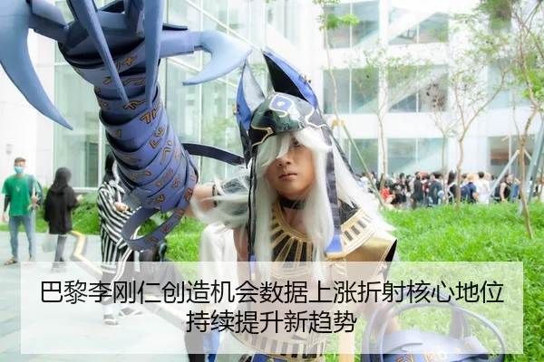 巴黎李刚仁创造机会数据上涨折射核心地位持续提升新趋势