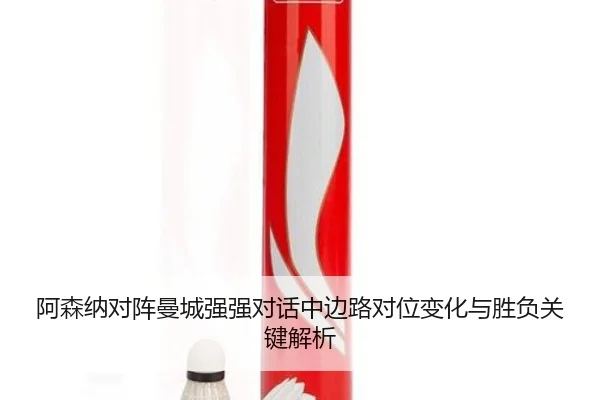 阿森纳对阵曼城强强对话中边路对位变化与胜负关键解析